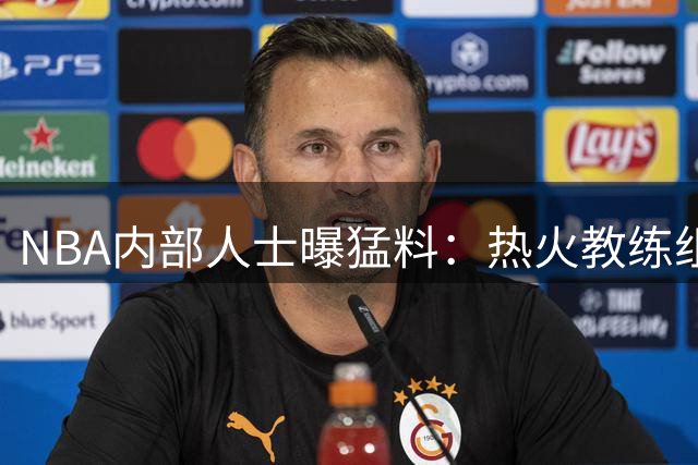 NBA内部人士曝猛料：热火教练组强烈反对签约威少内幕